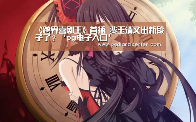 《跨界喜剧王》首播 费玉清又出新段子了?‘pg电子入口’(图3) 《跨界喜剧王》首播 费玉清又出新段子了?‘pg电子入口’(图3)