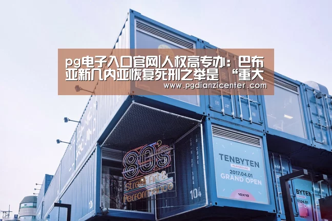 pg电子入口官网|人权高专办：巴布亚新几内亚恢复死刑之举是 “重大倒退”